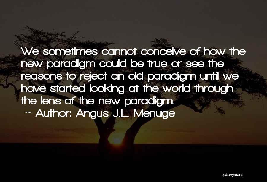 Angus J.L. Menuge Quotes: We Sometimes Cannot Conceive Of How The New Paradigm Could Be True Or See The Reasons To Reject An Old