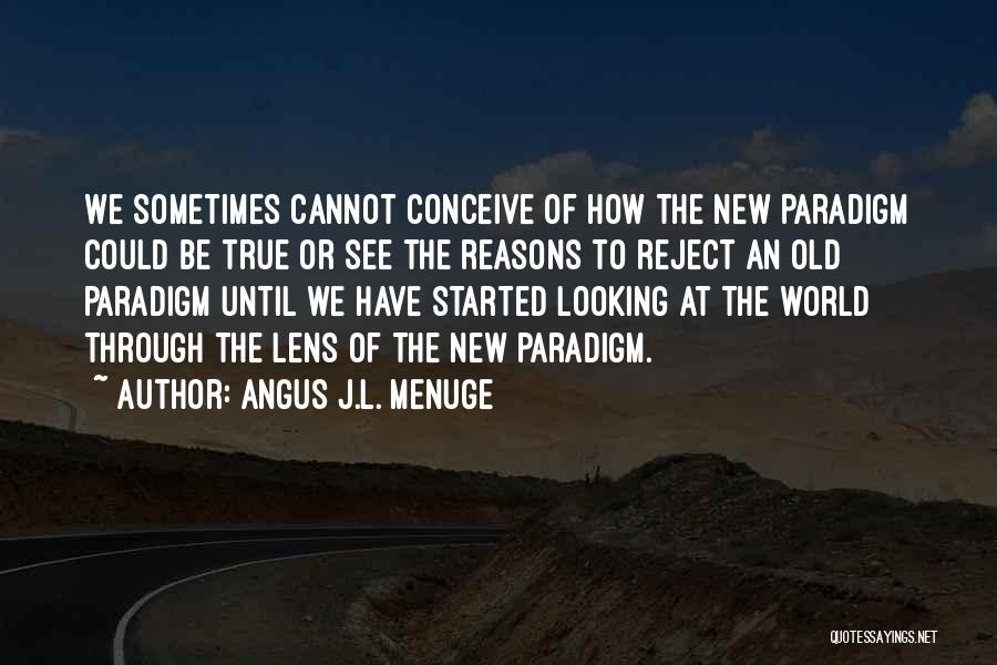 Angus J.L. Menuge Quotes: We Sometimes Cannot Conceive Of How The New Paradigm Could Be True Or See The Reasons To Reject An Old