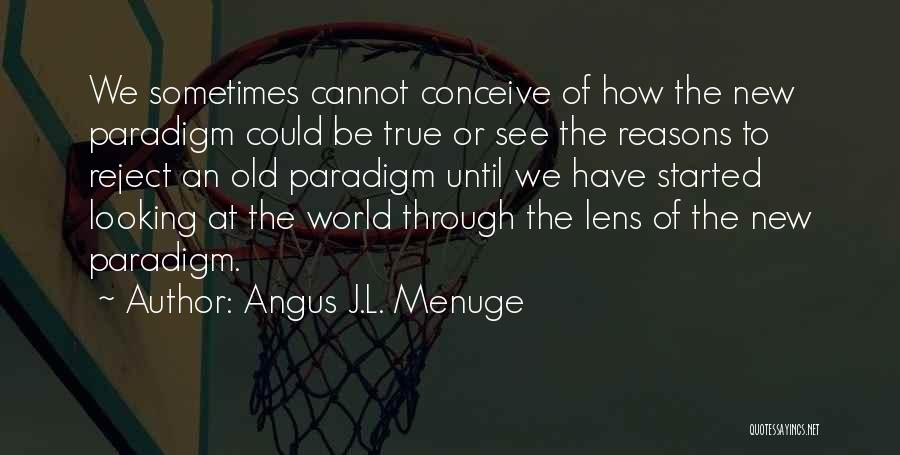 Angus J.L. Menuge Quotes: We Sometimes Cannot Conceive Of How The New Paradigm Could Be True Or See The Reasons To Reject An Old