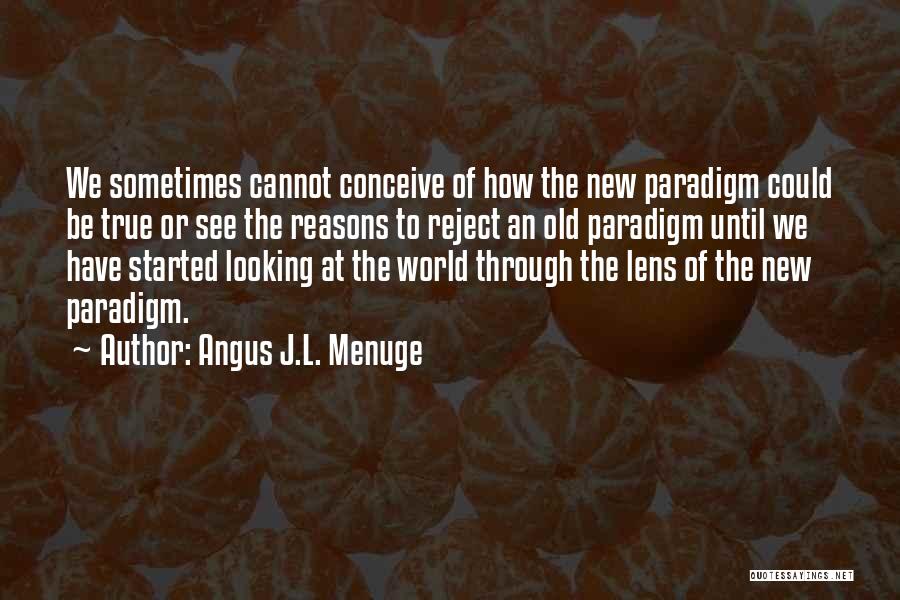 Angus J.L. Menuge Quotes: We Sometimes Cannot Conceive Of How The New Paradigm Could Be True Or See The Reasons To Reject An Old