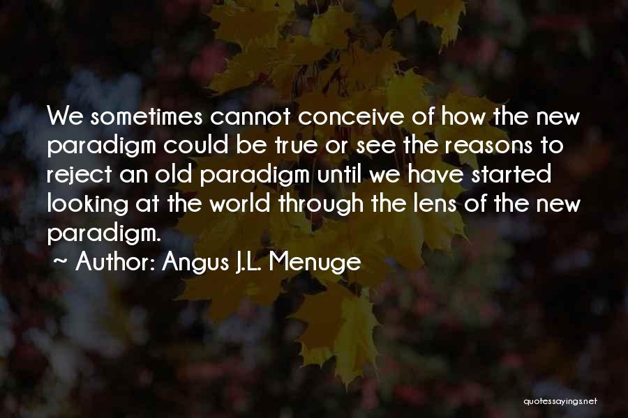 Angus J.L. Menuge Quotes: We Sometimes Cannot Conceive Of How The New Paradigm Could Be True Or See The Reasons To Reject An Old