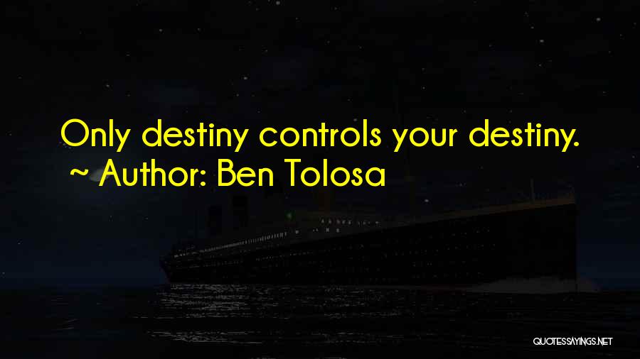 Ben Tolosa Quotes: Only Destiny Controls Your Destiny.