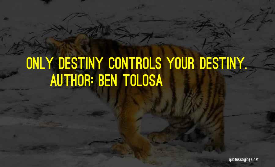 Ben Tolosa Quotes: Only Destiny Controls Your Destiny.