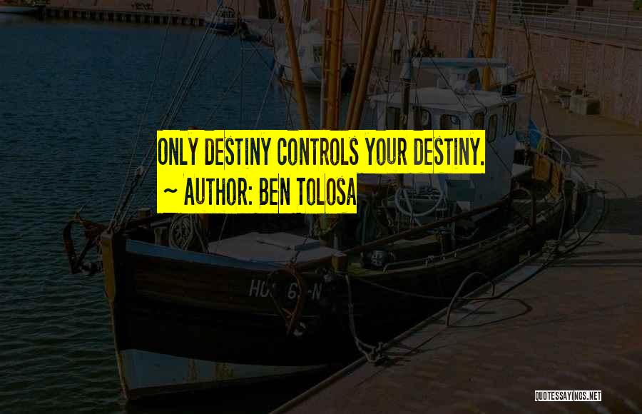 Ben Tolosa Quotes: Only Destiny Controls Your Destiny.