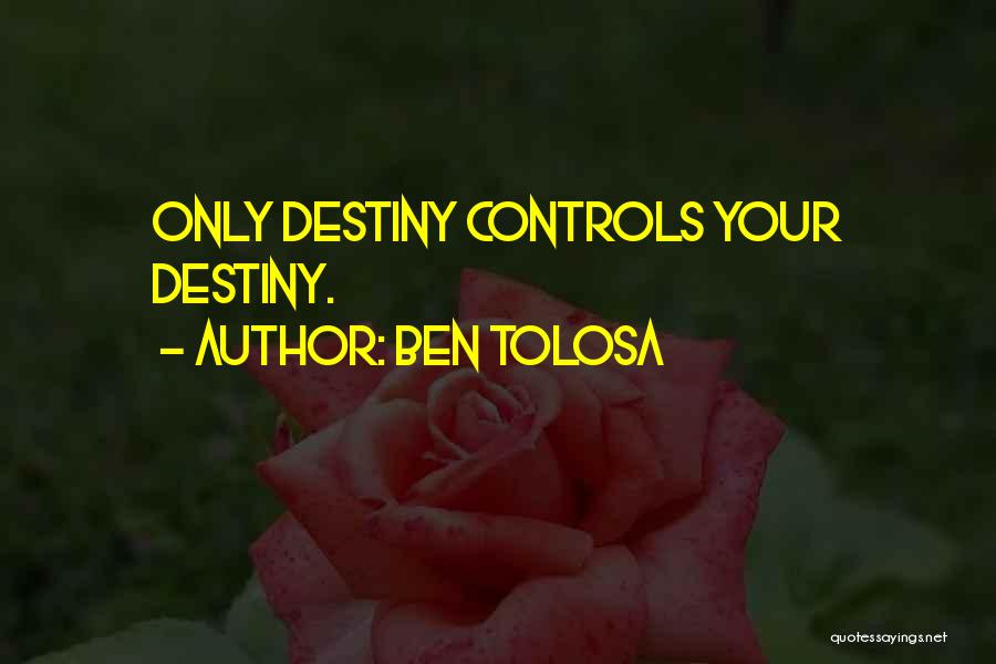 Ben Tolosa Quotes: Only Destiny Controls Your Destiny.