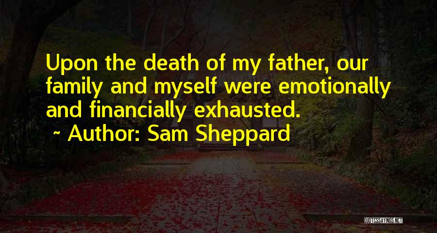 Sam Sheppard Quotes: Upon The Death Of My Father, Our Family And Myself Were Emotionally And Financially Exhausted.