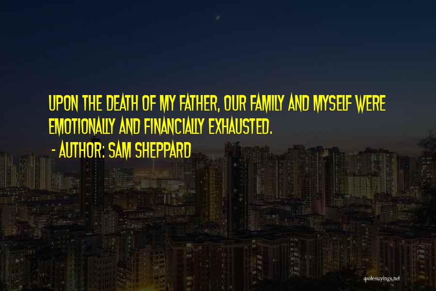 Sam Sheppard Quotes: Upon The Death Of My Father, Our Family And Myself Were Emotionally And Financially Exhausted.