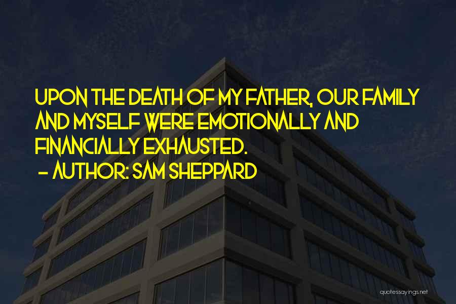 Sam Sheppard Quotes: Upon The Death Of My Father, Our Family And Myself Were Emotionally And Financially Exhausted.