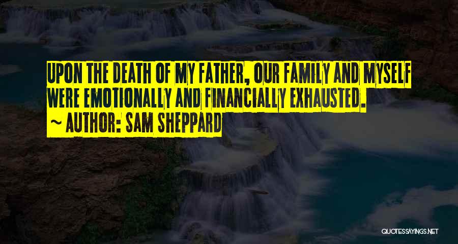 Sam Sheppard Quotes: Upon The Death Of My Father, Our Family And Myself Were Emotionally And Financially Exhausted.