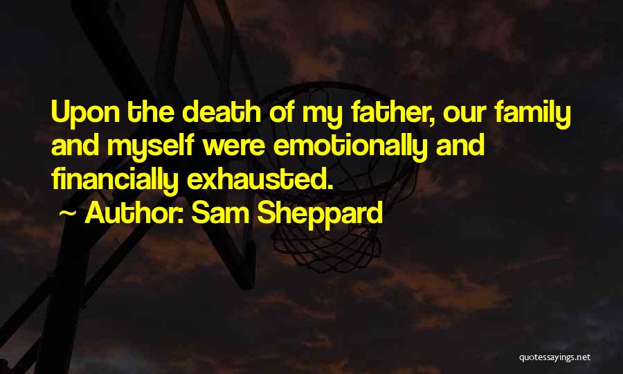 Sam Sheppard Quotes: Upon The Death Of My Father, Our Family And Myself Were Emotionally And Financially Exhausted.