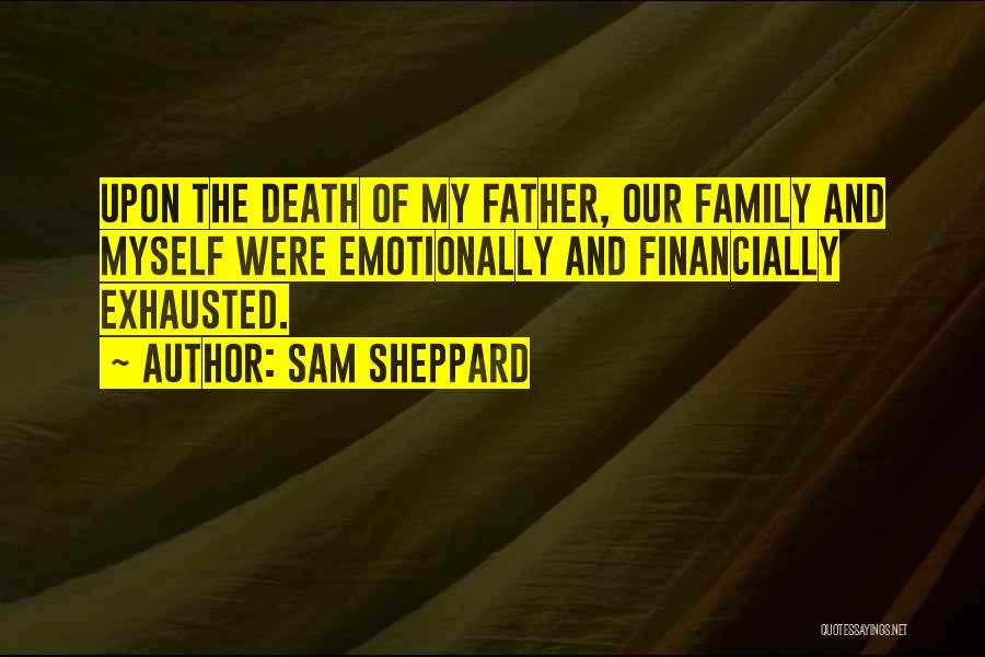 Sam Sheppard Quotes: Upon The Death Of My Father, Our Family And Myself Were Emotionally And Financially Exhausted.