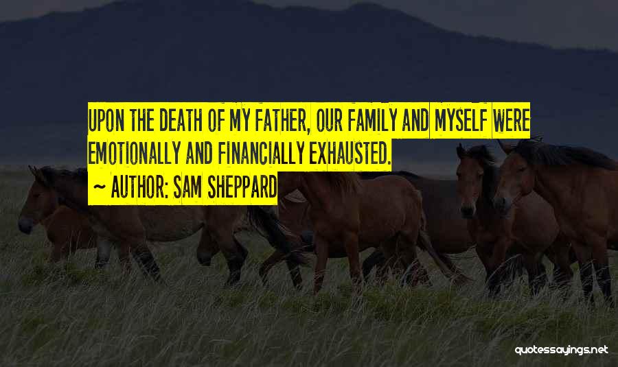 Sam Sheppard Quotes: Upon The Death Of My Father, Our Family And Myself Were Emotionally And Financially Exhausted.