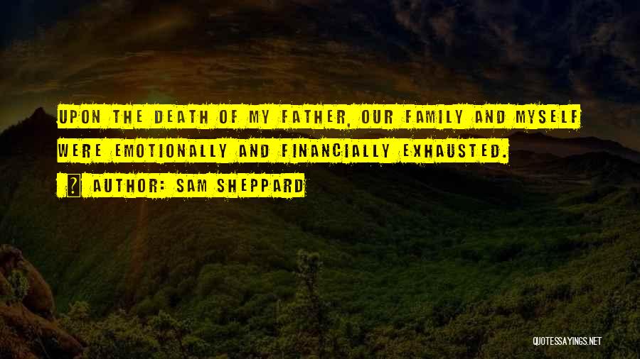 Sam Sheppard Quotes: Upon The Death Of My Father, Our Family And Myself Were Emotionally And Financially Exhausted.