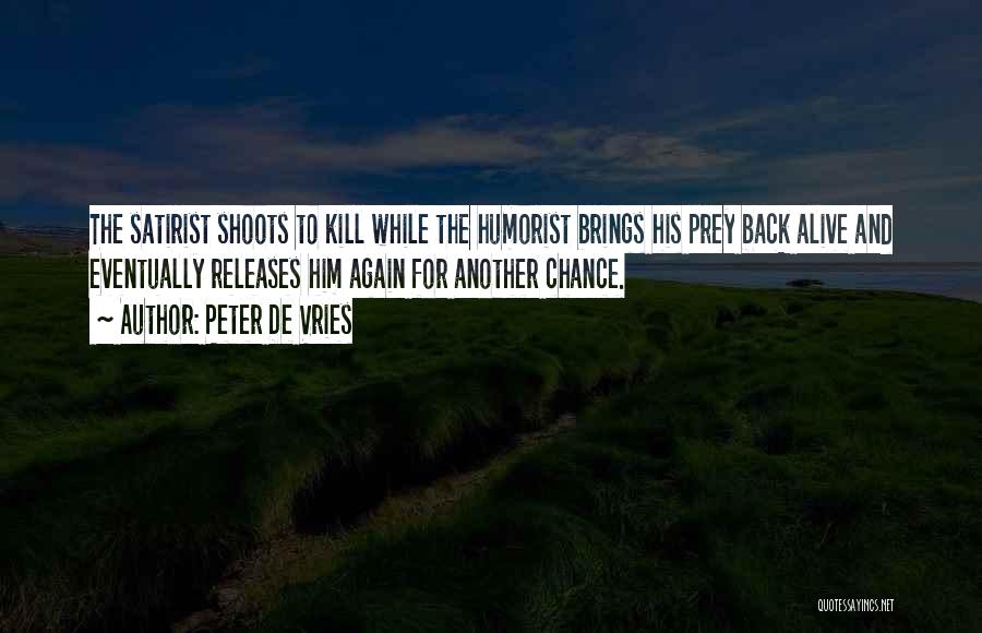 Peter De Vries Quotes: The Satirist Shoots To Kill While The Humorist Brings His Prey Back Alive And Eventually Releases Him Again For Another