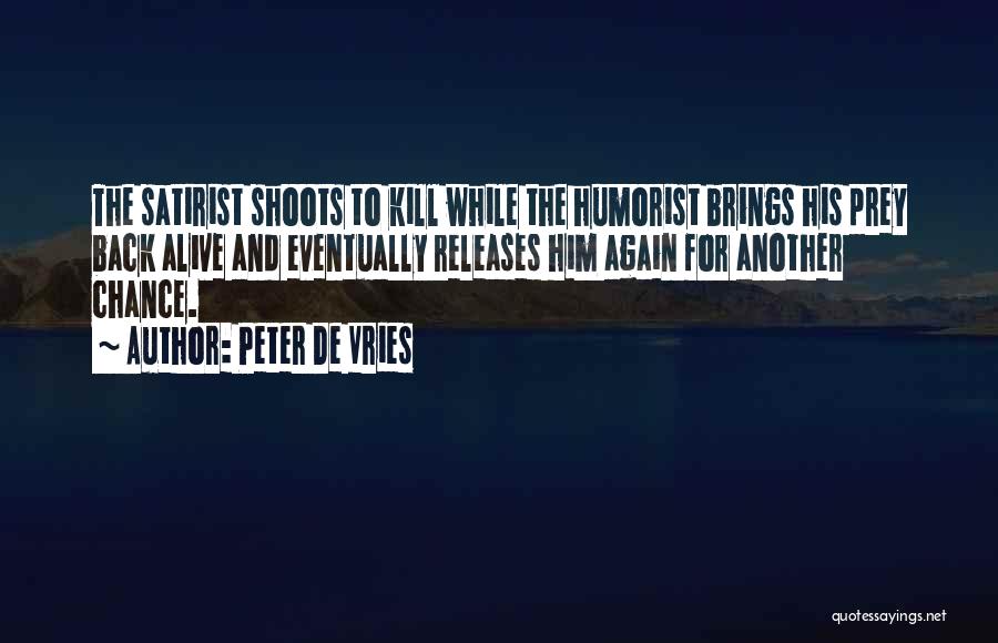 Peter De Vries Quotes: The Satirist Shoots To Kill While The Humorist Brings His Prey Back Alive And Eventually Releases Him Again For Another