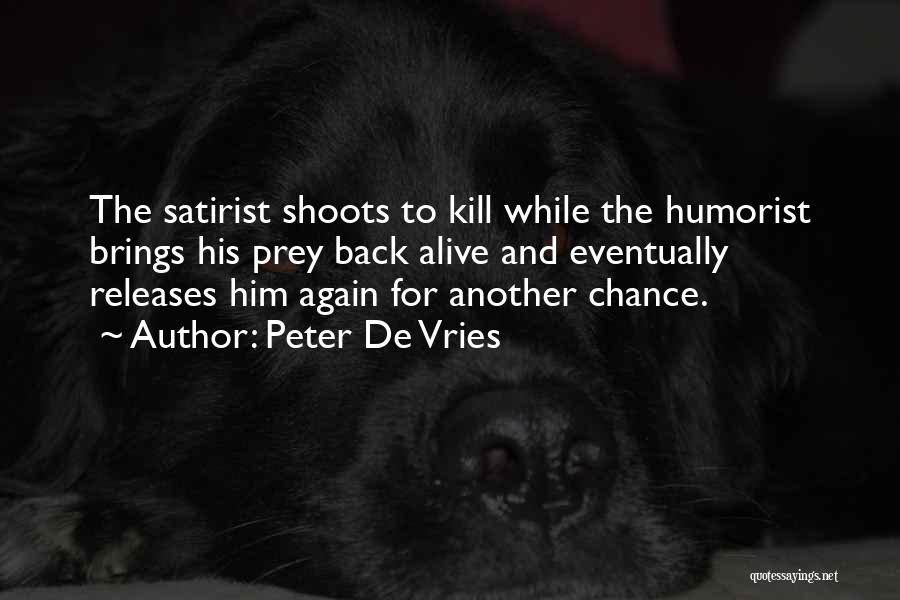 Peter De Vries Quotes: The Satirist Shoots To Kill While The Humorist Brings His Prey Back Alive And Eventually Releases Him Again For Another