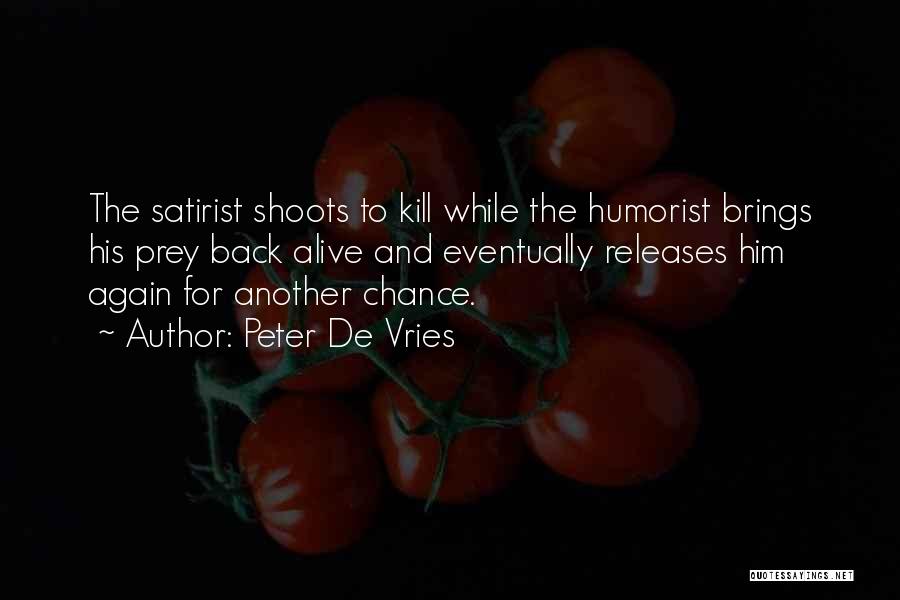 Peter De Vries Quotes: The Satirist Shoots To Kill While The Humorist Brings His Prey Back Alive And Eventually Releases Him Again For Another