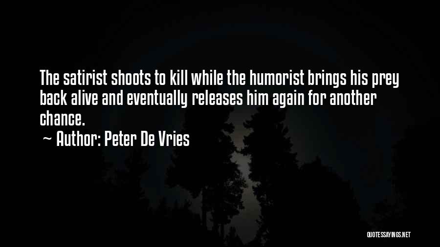 Peter De Vries Quotes: The Satirist Shoots To Kill While The Humorist Brings His Prey Back Alive And Eventually Releases Him Again For Another