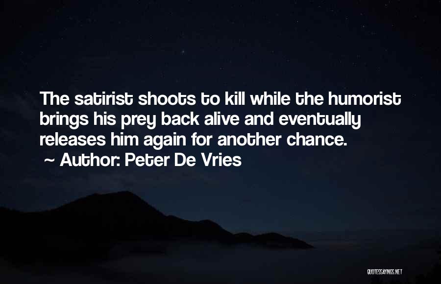 Peter De Vries Quotes: The Satirist Shoots To Kill While The Humorist Brings His Prey Back Alive And Eventually Releases Him Again For Another