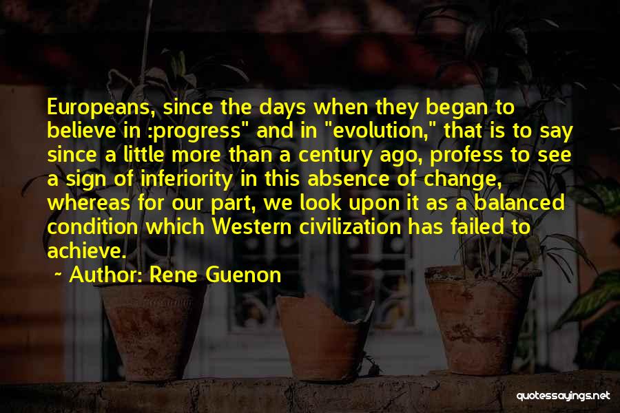 Rene Guenon Quotes: Europeans, Since The Days When They Began To Believe In :progress And In Evolution, That Is To Say Since A