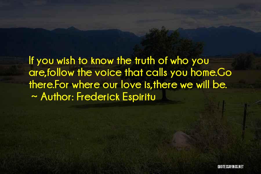 Frederick Espiritu Quotes: If You Wish To Know The Truth Of Who You Are,follow The Voice That Calls You Home.go There.for Where Our