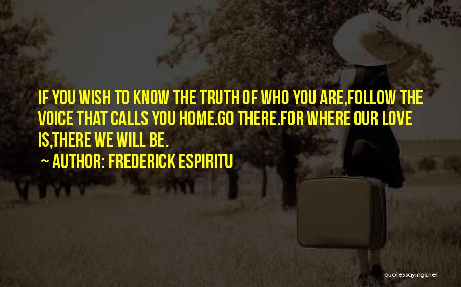 Frederick Espiritu Quotes: If You Wish To Know The Truth Of Who You Are,follow The Voice That Calls You Home.go There.for Where Our