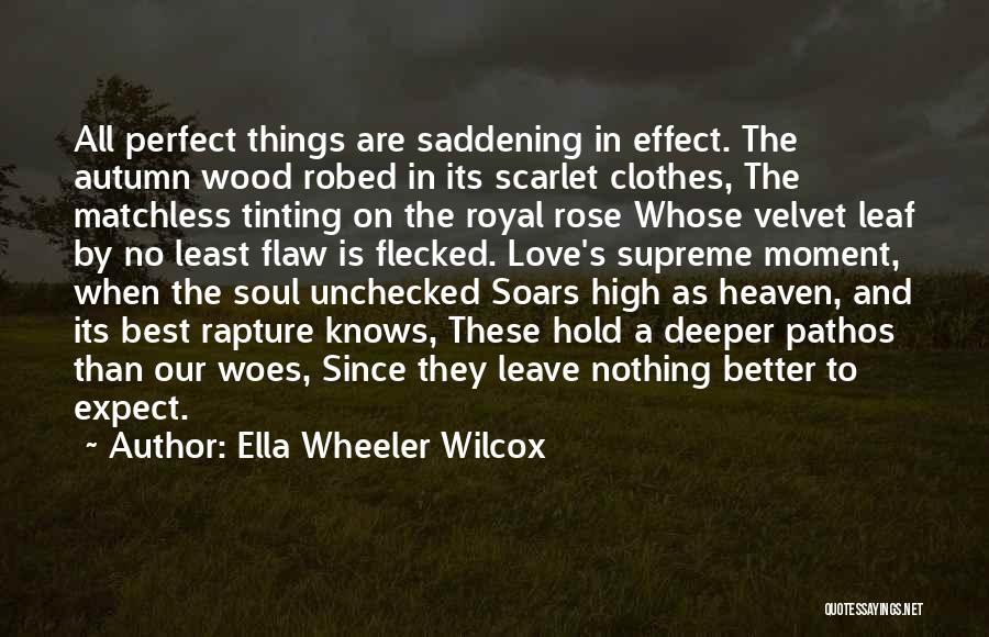 Ella Wheeler Wilcox Quotes: All Perfect Things Are Saddening In Effect. The Autumn Wood Robed In Its Scarlet Clothes, The Matchless Tinting On The