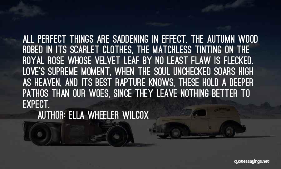 Ella Wheeler Wilcox Quotes: All Perfect Things Are Saddening In Effect. The Autumn Wood Robed In Its Scarlet Clothes, The Matchless Tinting On The