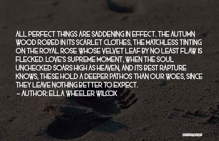 Ella Wheeler Wilcox Quotes: All Perfect Things Are Saddening In Effect. The Autumn Wood Robed In Its Scarlet Clothes, The Matchless Tinting On The