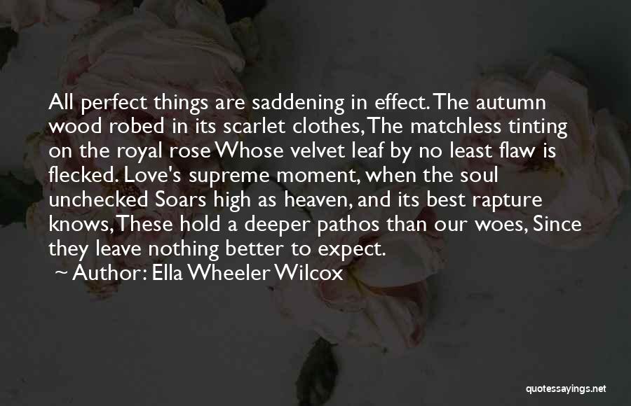 Ella Wheeler Wilcox Quotes: All Perfect Things Are Saddening In Effect. The Autumn Wood Robed In Its Scarlet Clothes, The Matchless Tinting On The