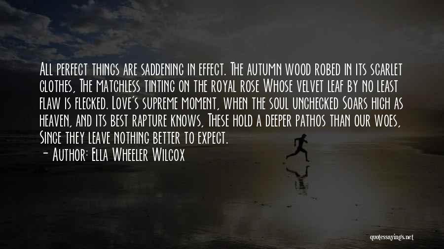 Ella Wheeler Wilcox Quotes: All Perfect Things Are Saddening In Effect. The Autumn Wood Robed In Its Scarlet Clothes, The Matchless Tinting On The
