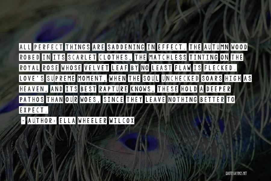 Ella Wheeler Wilcox Quotes: All Perfect Things Are Saddening In Effect. The Autumn Wood Robed In Its Scarlet Clothes, The Matchless Tinting On The