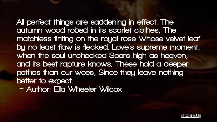 Ella Wheeler Wilcox Quotes: All Perfect Things Are Saddening In Effect. The Autumn Wood Robed In Its Scarlet Clothes, The Matchless Tinting On The