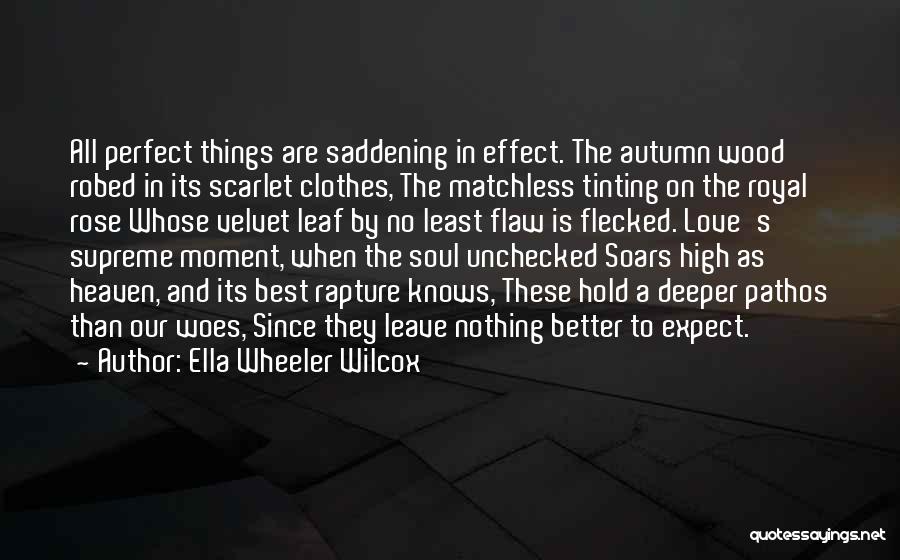 Ella Wheeler Wilcox Quotes: All Perfect Things Are Saddening In Effect. The Autumn Wood Robed In Its Scarlet Clothes, The Matchless Tinting On The