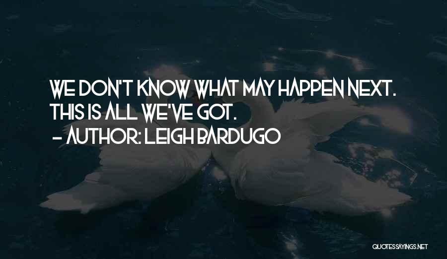 Leigh Bardugo Quotes: We Don't Know What May Happen Next. This Is All We've Got.