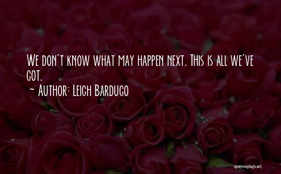 Leigh Bardugo Quotes: We Don't Know What May Happen Next. This Is All We've Got.