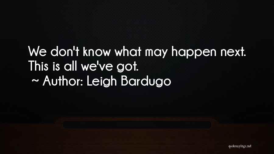 Leigh Bardugo Quotes: We Don't Know What May Happen Next. This Is All We've Got.