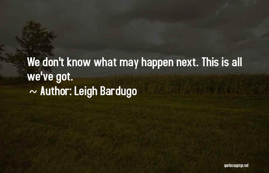 Leigh Bardugo Quotes: We Don't Know What May Happen Next. This Is All We've Got.