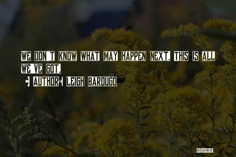 Leigh Bardugo Quotes: We Don't Know What May Happen Next. This Is All We've Got.