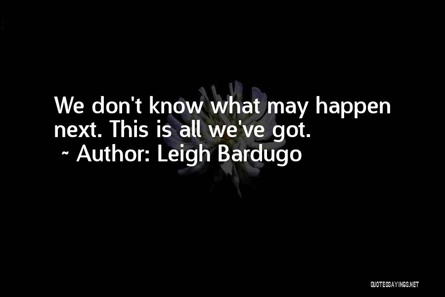 Leigh Bardugo Quotes: We Don't Know What May Happen Next. This Is All We've Got.
