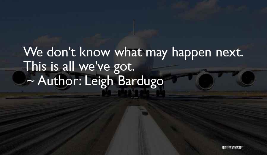 Leigh Bardugo Quotes: We Don't Know What May Happen Next. This Is All We've Got.