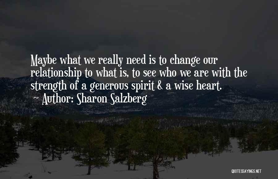 Sharon Salzberg Quotes: Maybe What We Really Need Is To Change Our Relationship To What Is, To See Who We Are With The