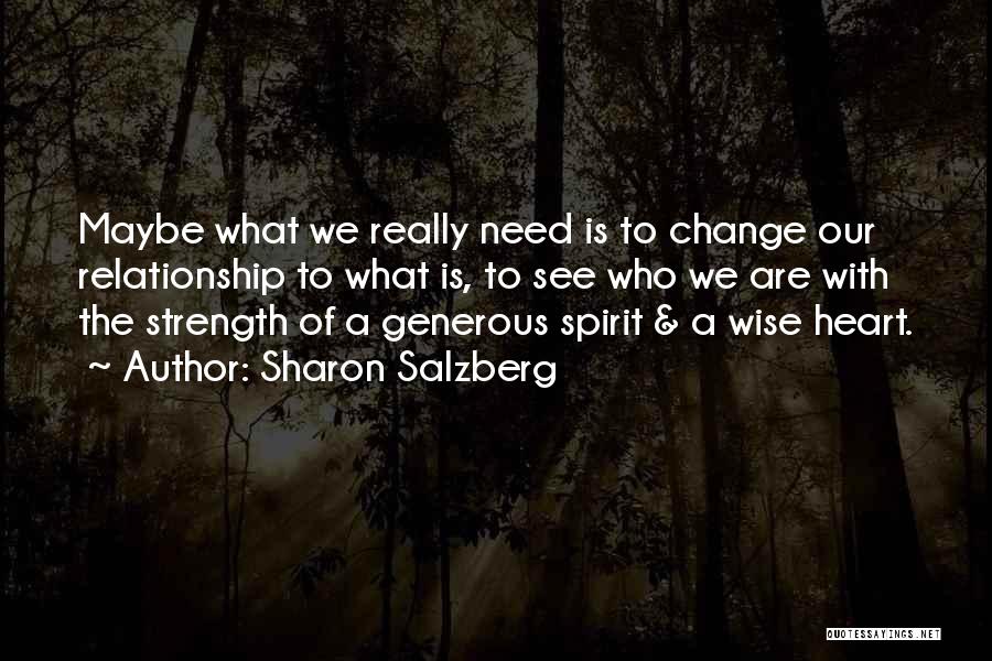 Sharon Salzberg Quotes: Maybe What We Really Need Is To Change Our Relationship To What Is, To See Who We Are With The