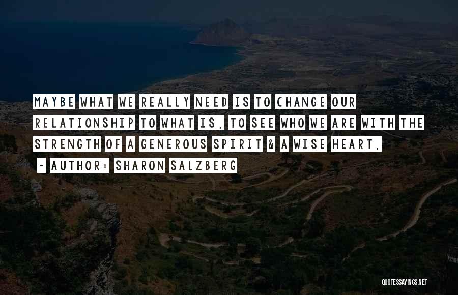 Sharon Salzberg Quotes: Maybe What We Really Need Is To Change Our Relationship To What Is, To See Who We Are With The