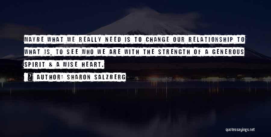 Sharon Salzberg Quotes: Maybe What We Really Need Is To Change Our Relationship To What Is, To See Who We Are With The