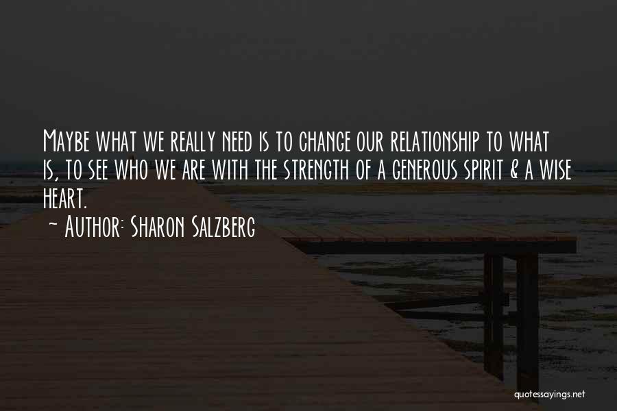 Sharon Salzberg Quotes: Maybe What We Really Need Is To Change Our Relationship To What Is, To See Who We Are With The