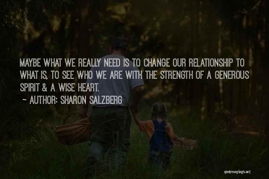 Sharon Salzberg Quotes: Maybe What We Really Need Is To Change Our Relationship To What Is, To See Who We Are With The
