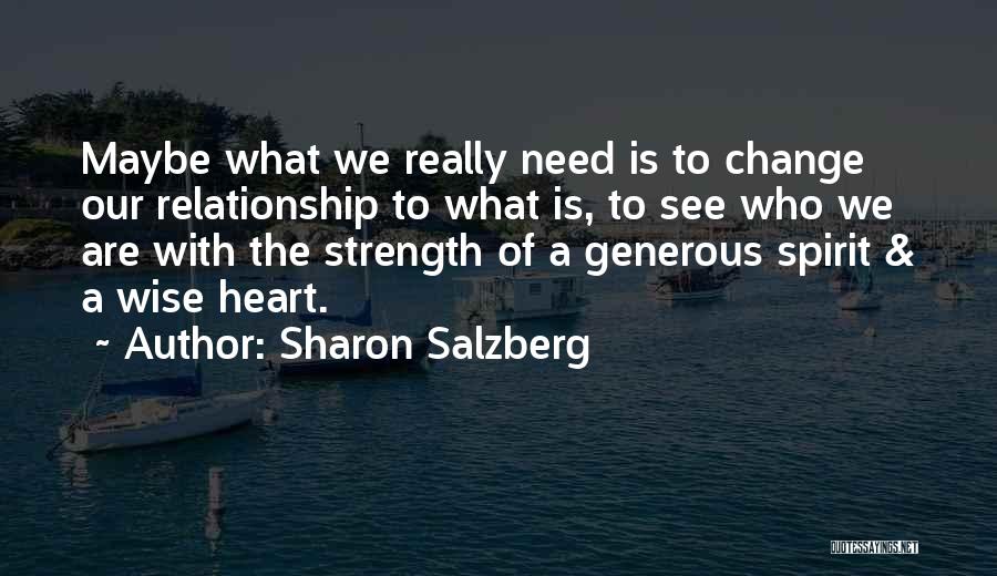 Sharon Salzberg Quotes: Maybe What We Really Need Is To Change Our Relationship To What Is, To See Who We Are With The