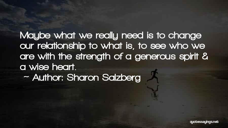 Sharon Salzberg Quotes: Maybe What We Really Need Is To Change Our Relationship To What Is, To See Who We Are With The