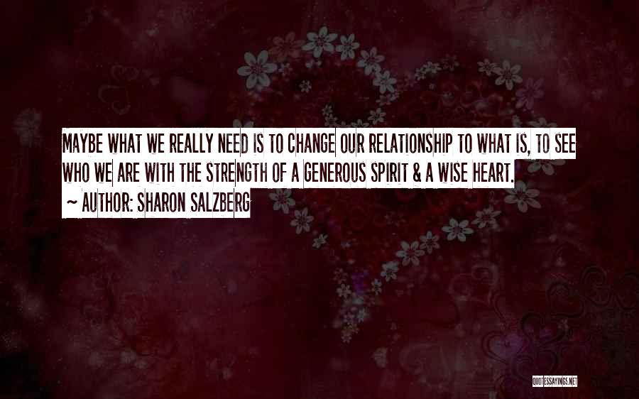 Sharon Salzberg Quotes: Maybe What We Really Need Is To Change Our Relationship To What Is, To See Who We Are With The